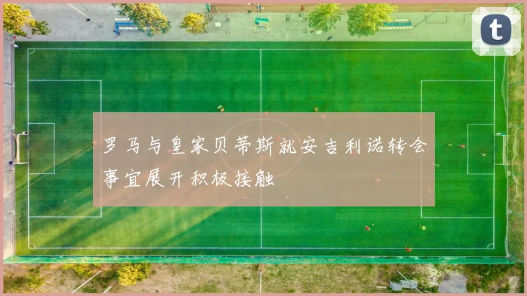 罗马与皇家贝蒂斯就安吉利诺转会事宜展开积极接触