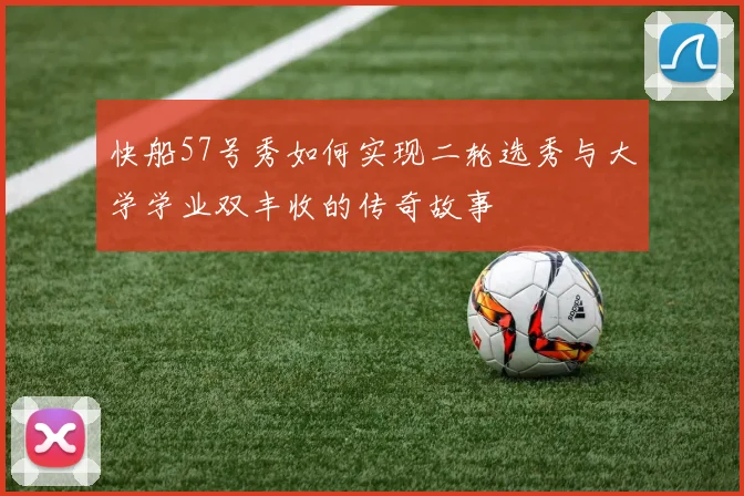 快船57号秀如何实现二轮选秀与大学学业双丰收的传奇故事
