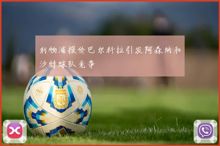 利物浦报价巴尔科拉引发阿森纳和沙特球队竞争