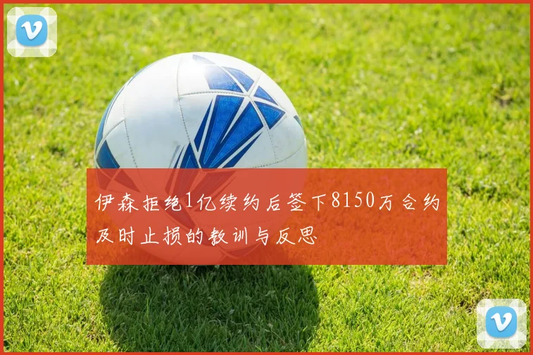 伊森拒绝1亿续约后签下8150万合约及时止损的教训与反思