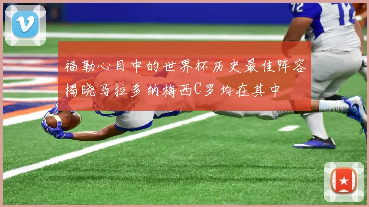 福勒心目中的世界杯历史最佳阵容揭晓马拉多纳梅西C罗均在其中