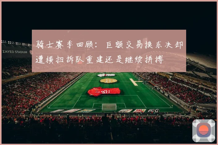 骑士赛季回顾：巨额交易换东决却遭横扫拆队重建还是继续拼搏