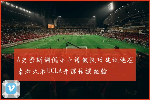 A史密斯调侃小卡请假技巧建议他在南加大和UCLA开课传授经验