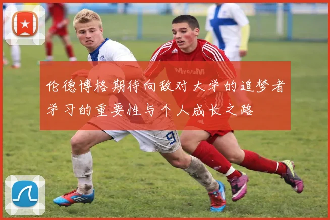 伦德博格期待向敌对大学的追梦者学习的重要性与个人成长之路